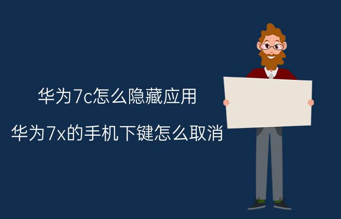 华为7c怎么隐藏应用 华为7x的手机下键怎么取消？